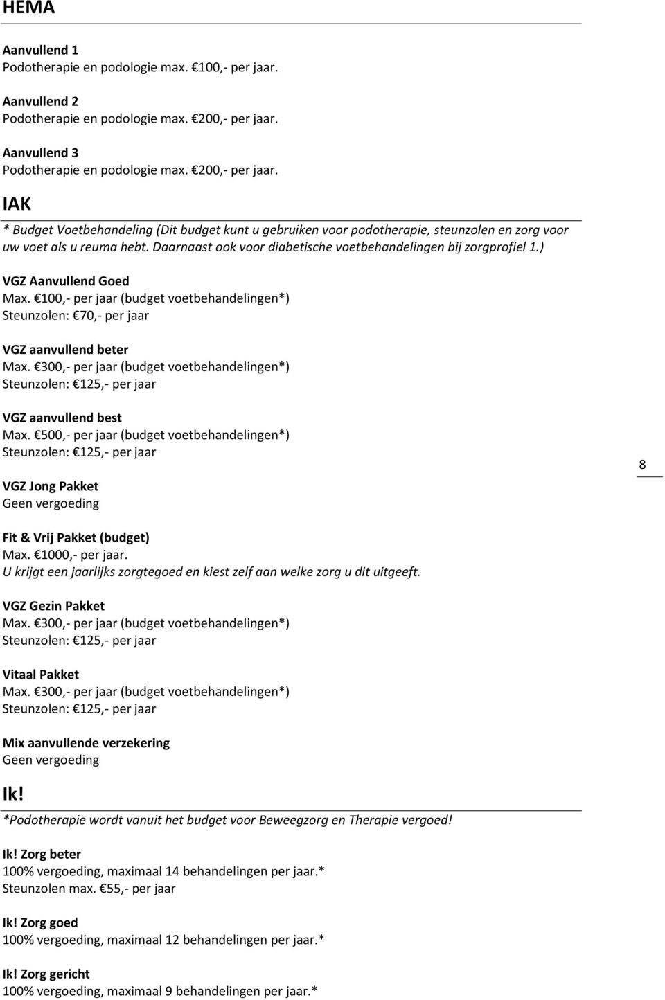 Daarnaast ook voor diabetische voetbehandelingen bij zorgprofiel 1.) VGZ Aanvullend Goed Max. 100,- per jaar (budget voetbehandelingen*) Steunzolen: 70,- per jaar VGZ aanvullend beter Max.