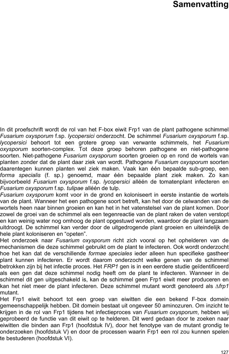 Tot deze groep behoren pathogene en niet-pathogene soorten. Niet-pathogene Fusarium oxysporum soorten groeien op en rond de wortels van planten zonder dat de plant daar ziek van wordt.