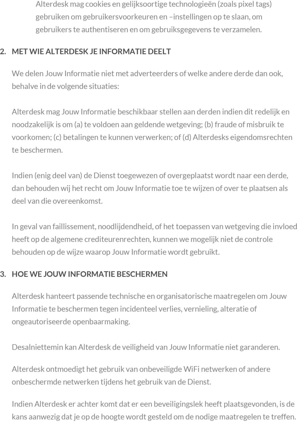 MET WIE ALTERDESK JE INFORMATIE DEELT We delen Jouw Informatie niet met adverteerders of welke andere derde dan ook, behalve in de volgende situaties: Alterdesk mag Jouw Informatie beschikbaar