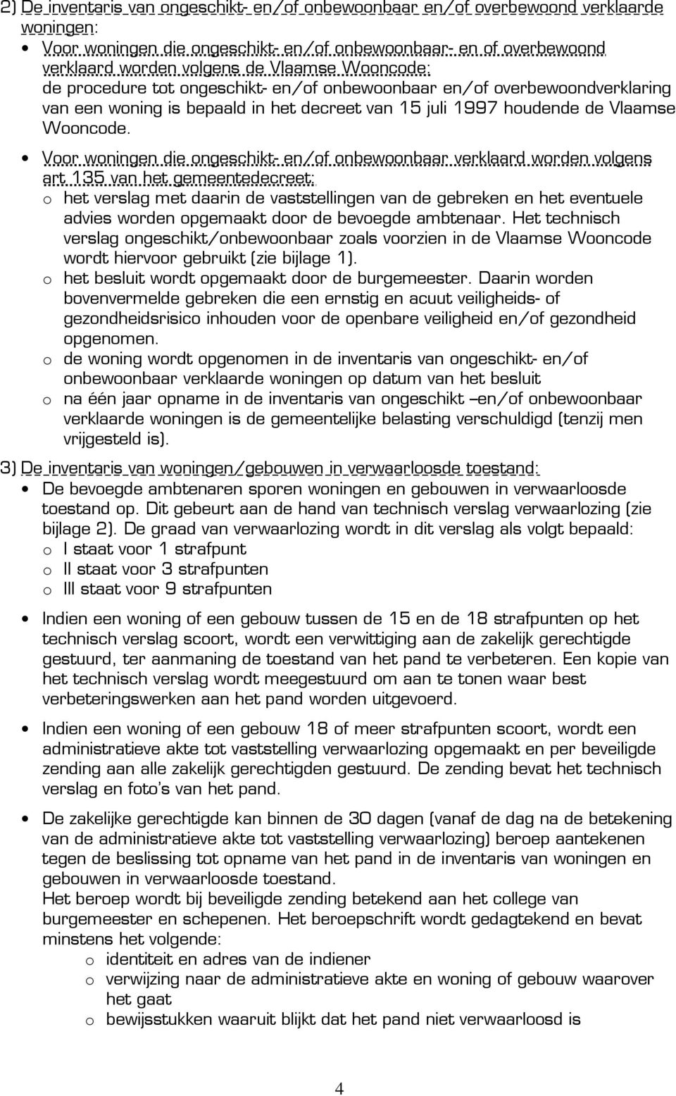 Voor woningen die ongeschikt- en/of onbewoonbaar verklaard worden volgens art 135 van het gemeentedecreet: o het verslag met daarin de vaststellingen van de gebreken en het eventuele advies worden