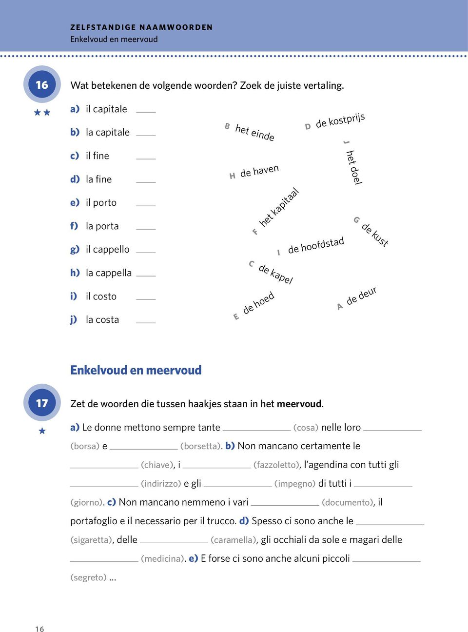 il costo j) la costa C de kapel E de hoed A de deur 17 Zet de woorden die tussen haakjes staan in het meervoud. a) Le donne mettono sempre tante (cosa) nelle loro (borsa) e (borsetta).