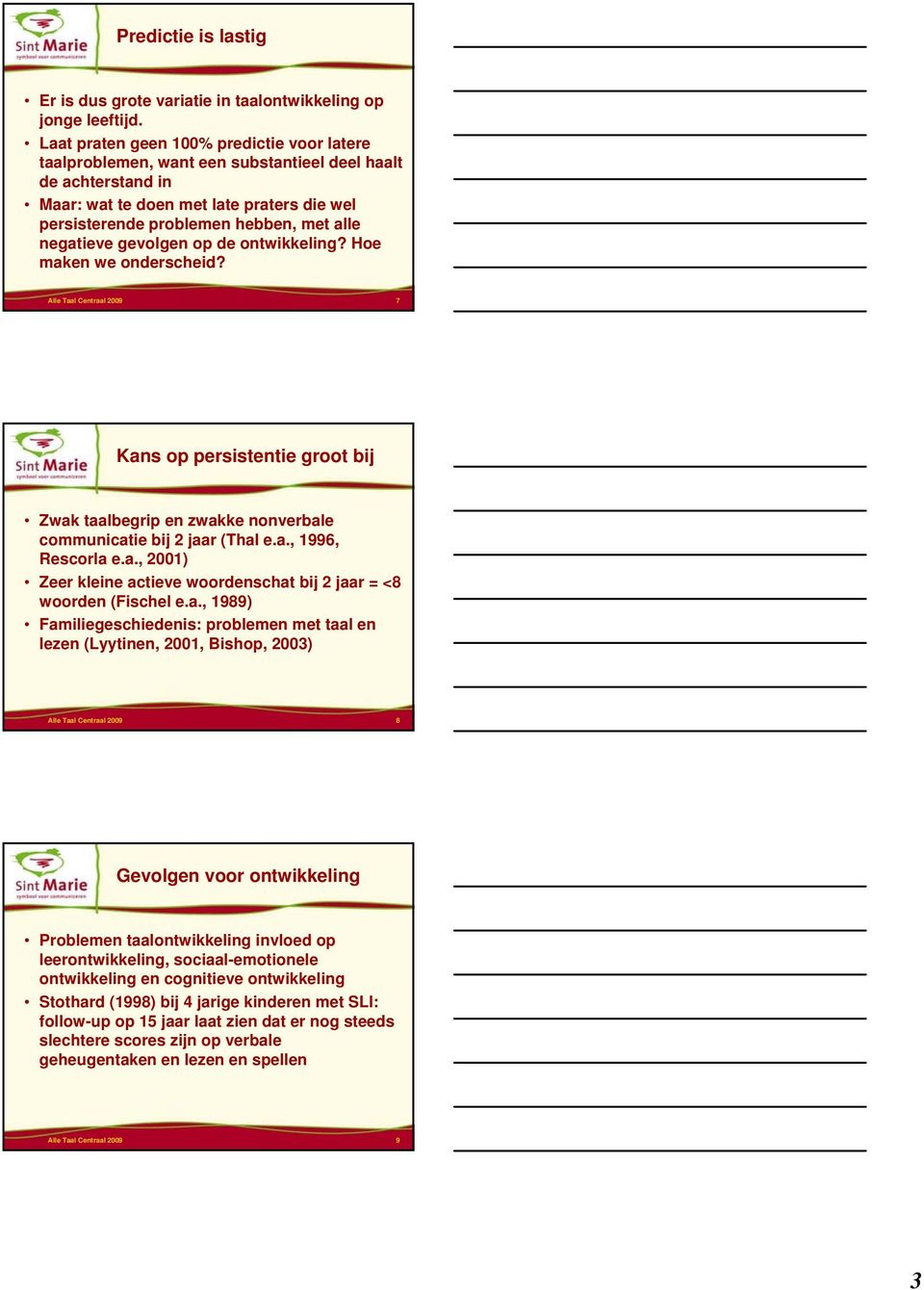 negatieve gevolgen op de ontwikkeling? Hoe maken we onderscheid? Alle Taal Centraal 2009 7 Kans op persistentie groot bij Zwak taalbegrip en zwakke nonverbale communicatie bij 2 jaar (Thal e.a., 1996, Rescorla e.