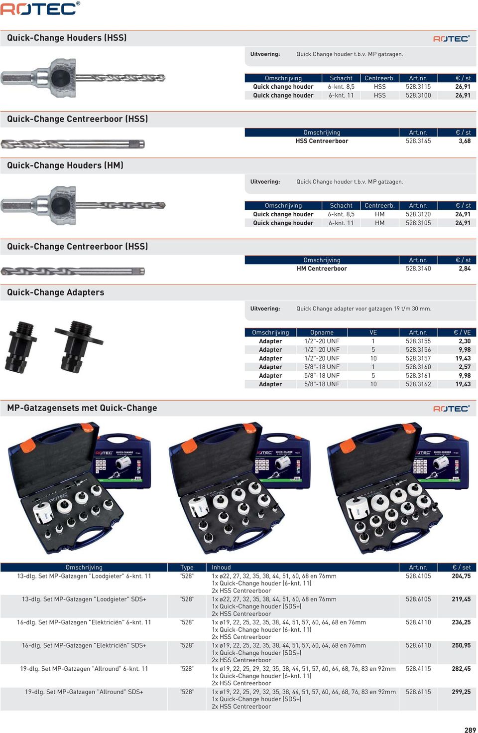 Art.nr. / st Quick change houder 6-knt. 8,5 HM 528.3120 26,91 Quick change houder 6-knt. 11 HM 528.3105 26,91 Quick-Change Centreerboor (HSS) Omschrijving Art.nr. / st HM Centreerboor 528.