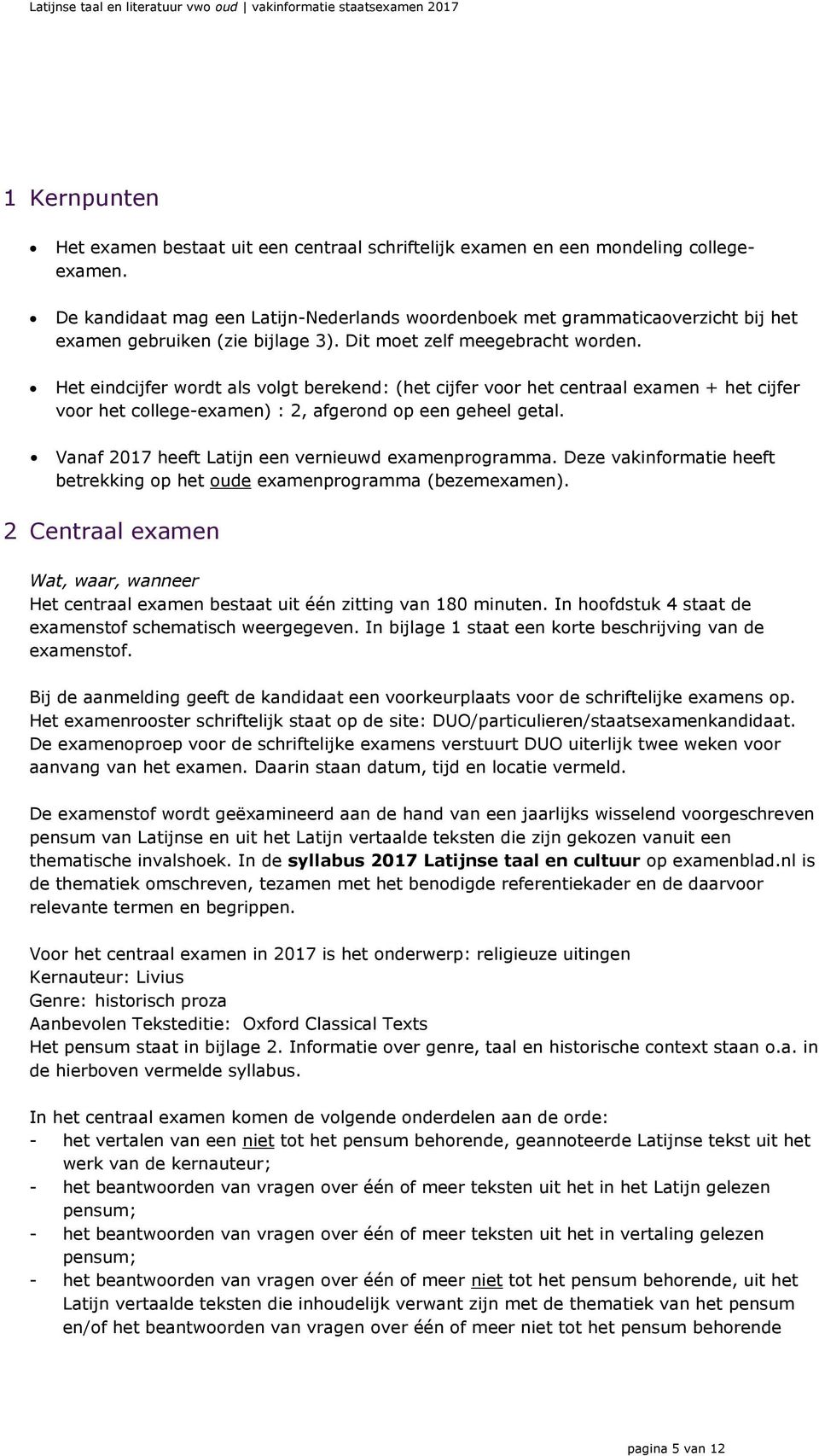 Het eindcijfer wordt als volgt berekend: (het cijfer voor het centraal examen + het cijfer voor het college-examen) : 2, afgerond op een geheel getal.