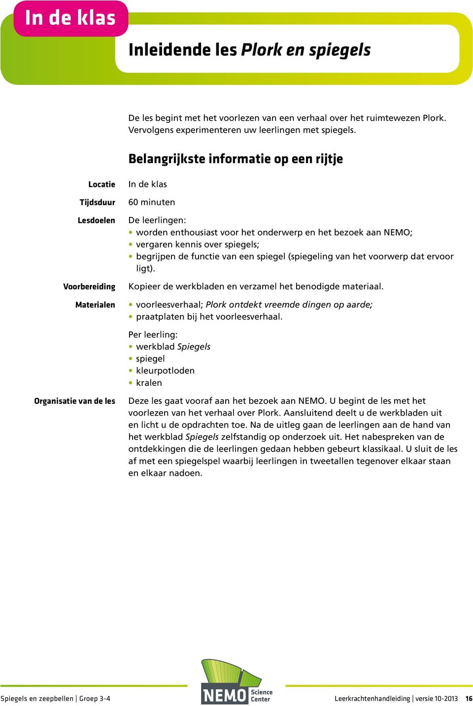 kennis over spiegels; begrijpen de functie van een spiegel (spiegeling van het voorwerp dat ervoor ligt). Kopieer de werkbladen en verzamel het benodigde materiaal.