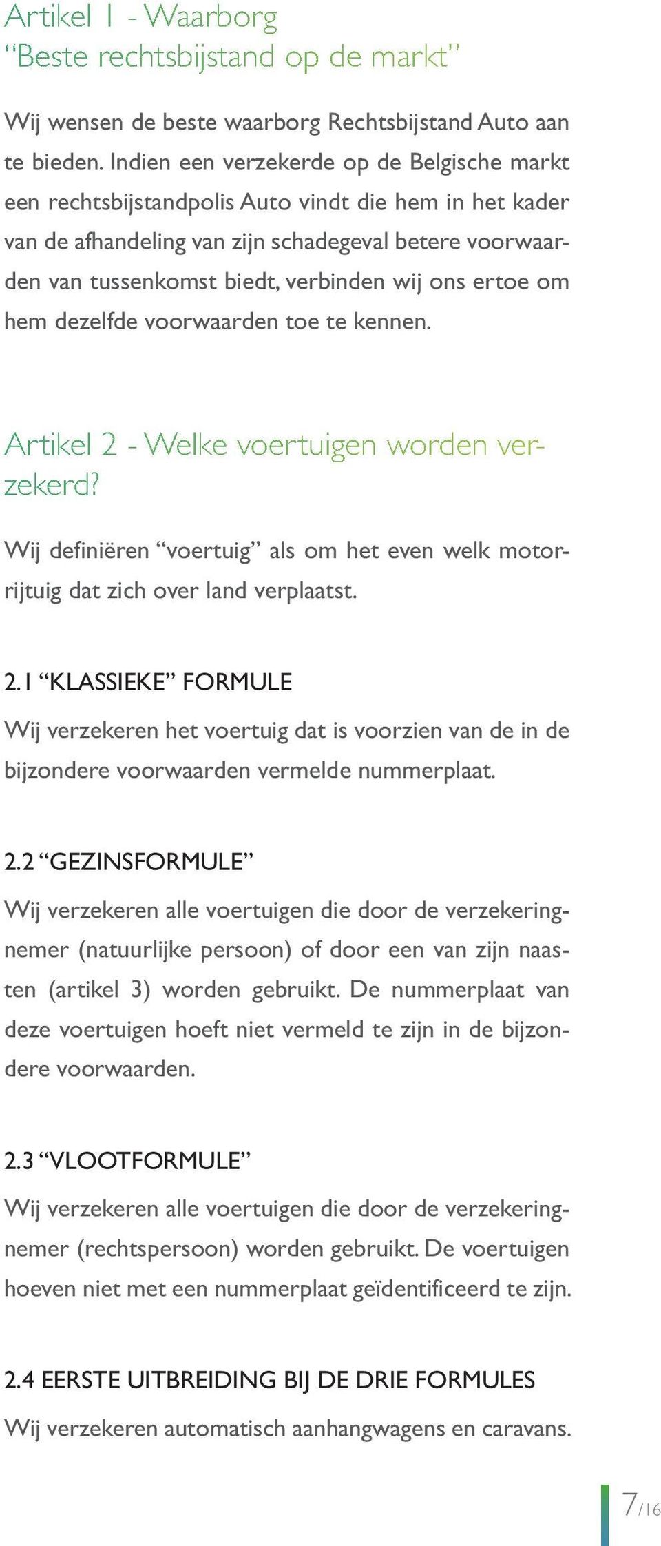 ertoe om hem dezelfde voorwaarden toe te kennen. Artikel 2 - Welke voertuigen worden verzekerd? Wij definiëren voertuig als om het even welk motorrijtuig dat zich over land verplaatst. 2.1 KLASSIEKE FORMULE Wij verzekeren het voertuig dat is voorzien van de in de bijzondere voorwaarden vermelde nummerplaat.