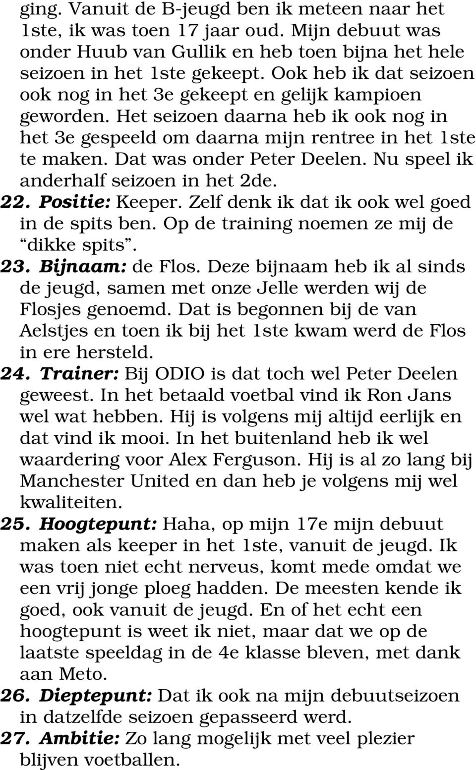 Dat was onder Peter Deelen. Nu speel ik anderhalf seizoen in het 2de. 22. Positie: Keeper. Zelf denk ik dat ik ook wel goed in de spits ben. Op de training noemen ze mij de dikke spits. 23.