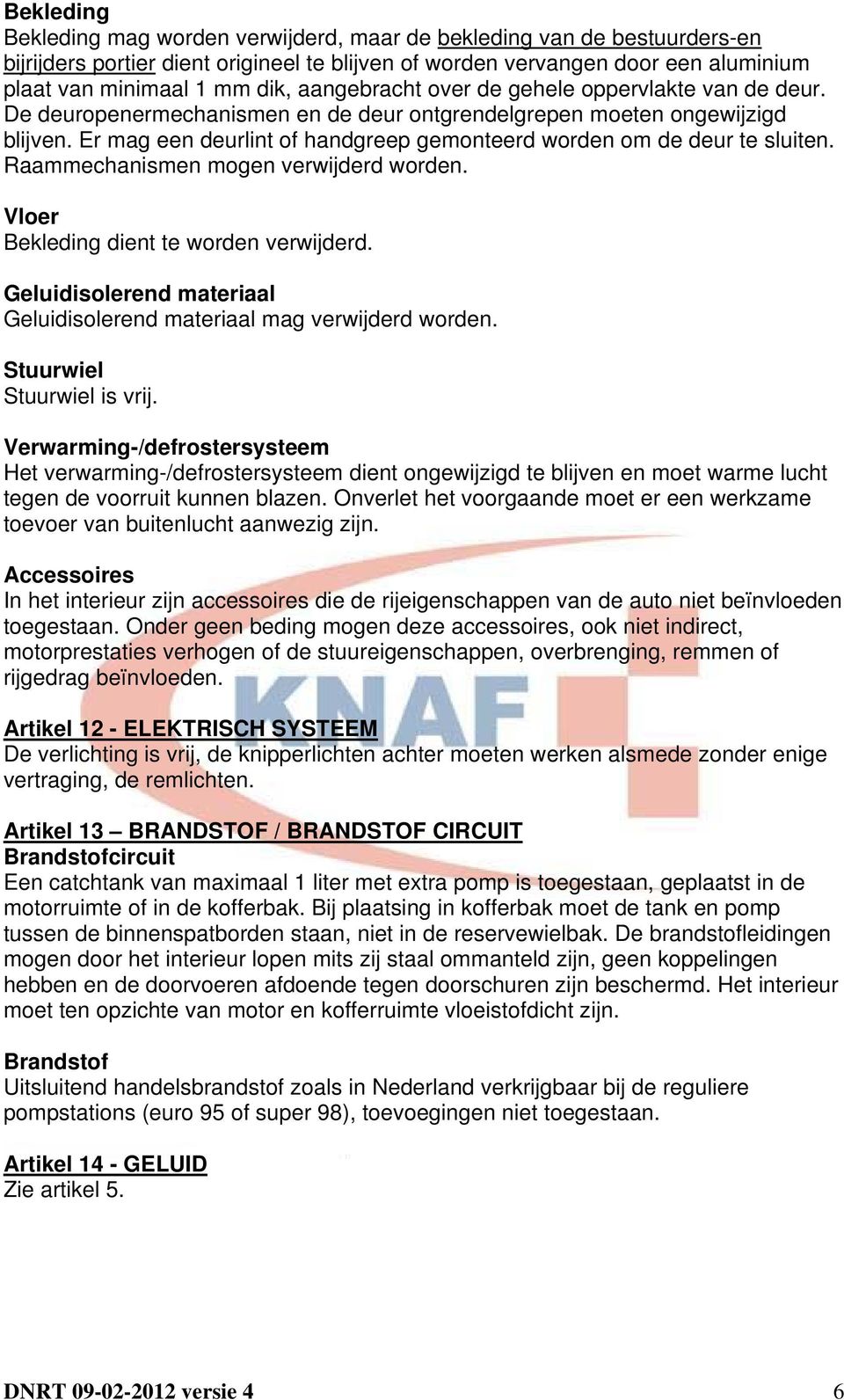 Er mag een deurlint of handgreep gemonteerd worden om de deur te sluiten. Raammechanismen mogen verwijderd worden. Vloer Bekleding dient te worden verwijderd.