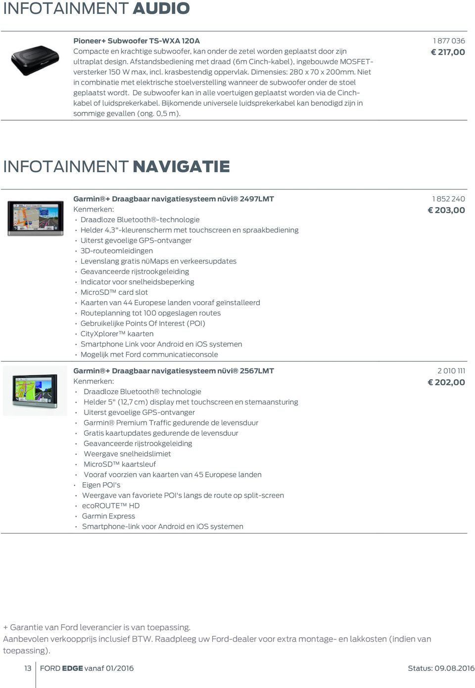 Niet in combinatie met elektrische stoelverstelling wanneer de subwoofer onder de stoel geplaatst wordt. De subwoofer kan in alle voertuigen geplaatst worden via de Cinchkabel of luidsprekerkabel.