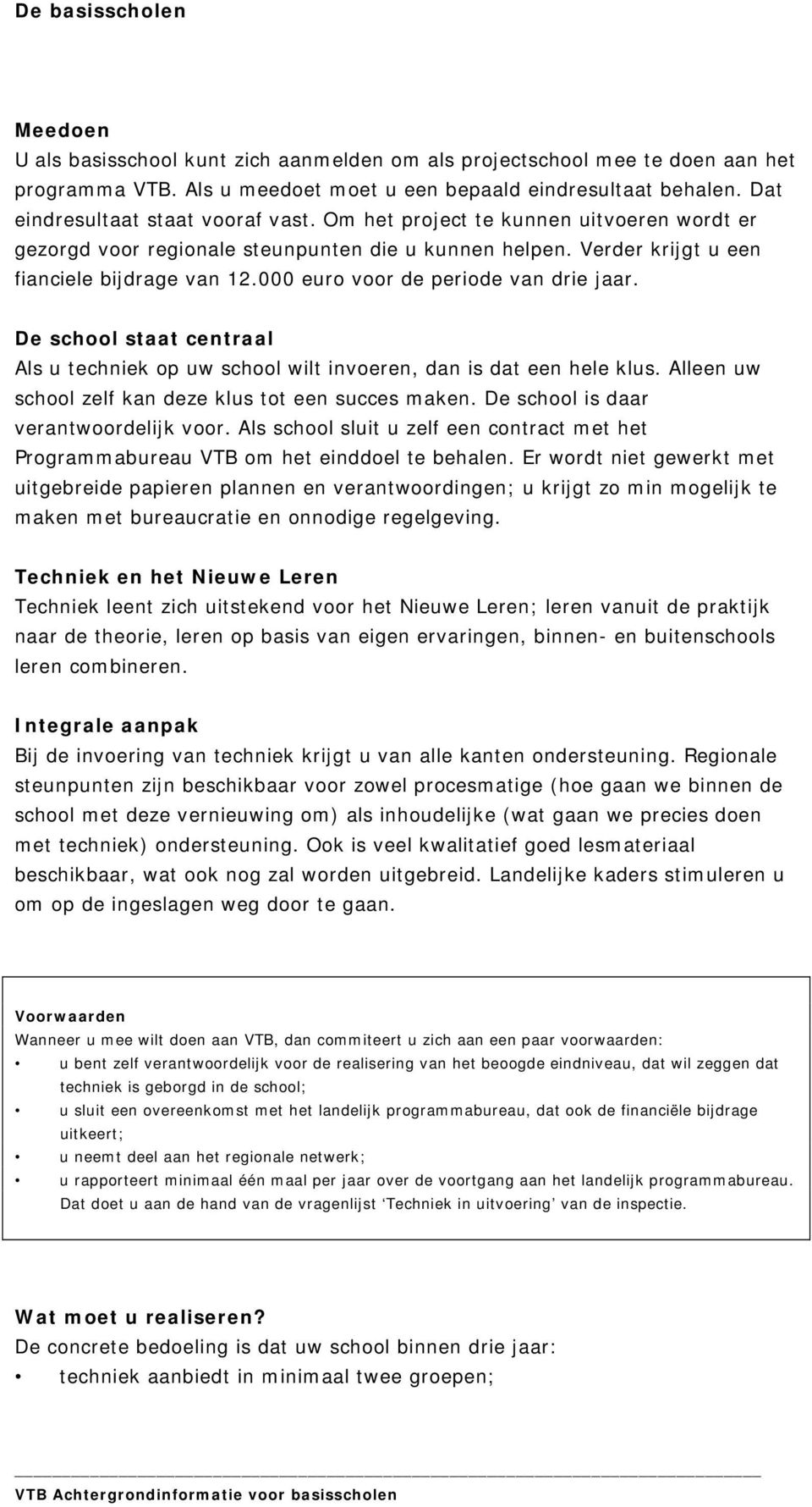 000 euro voor de periode van drie jaar. De school staat centraal Als u techniek op uw school wilt invoeren, dan is dat een hele klus. Alleen uw school zelf kan deze klus tot een succes maken.