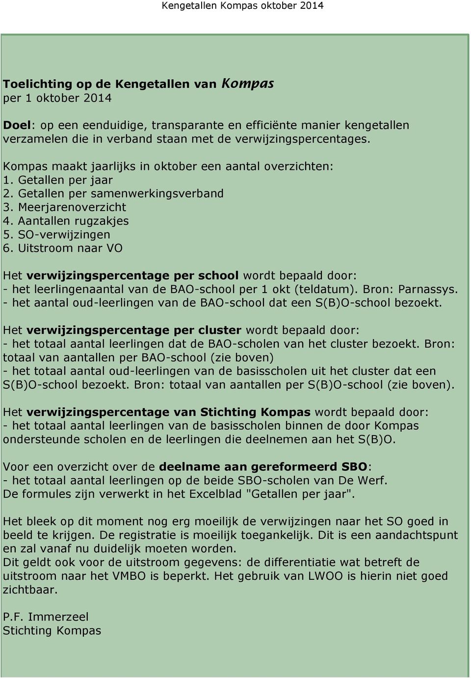 SO-verwijzingen 6. Uitstroom naar VO Het verwijzingspercentage per school wordt bepaald door: - het leerlingenaantal van de BAO-school per 1 okt (teldatum). Bron: Parnassys.