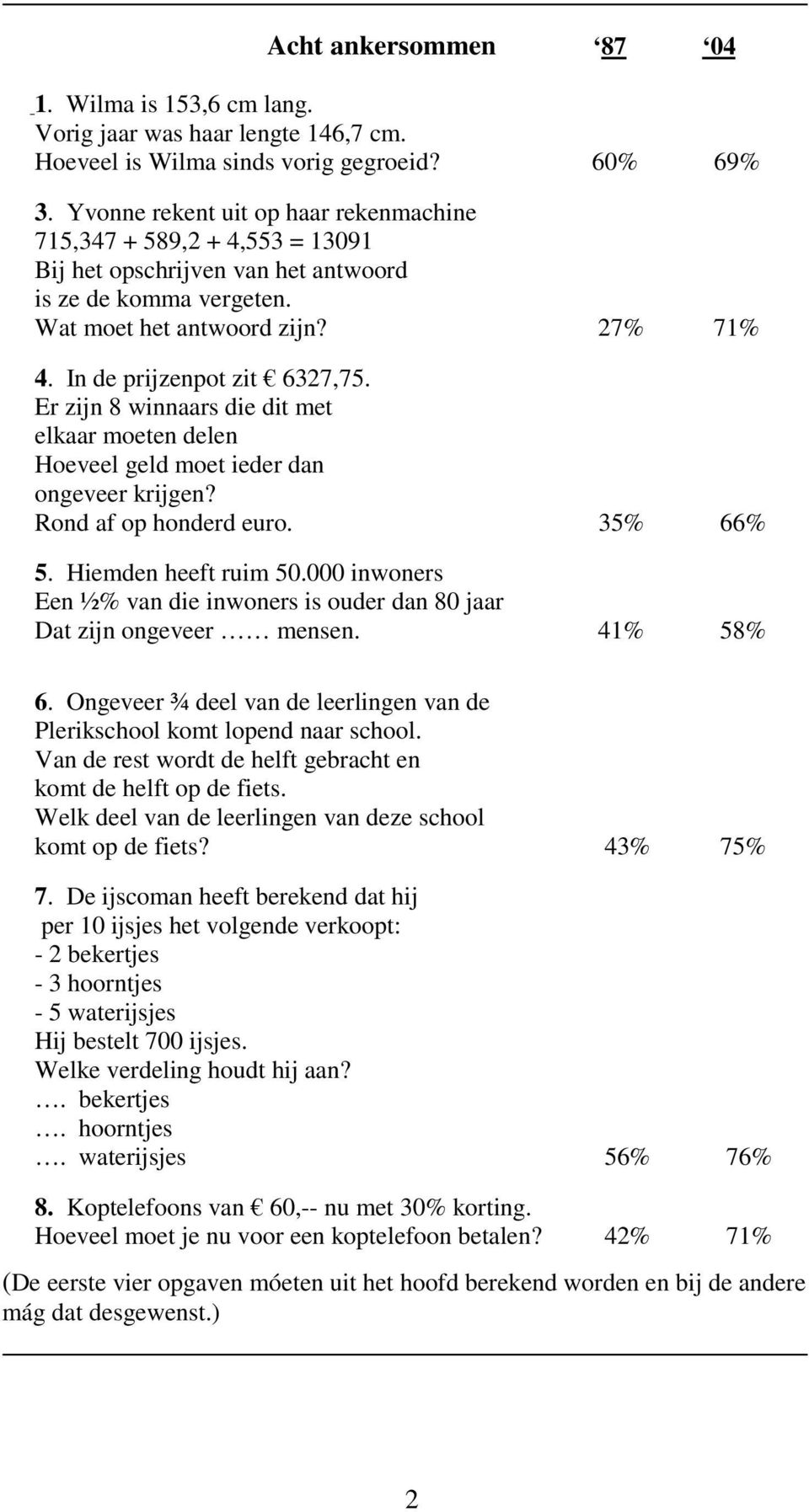 In de prijzenpot zit 6327,75. Er zijn 8 winnaars die dit met elkaar moeten delen Hoeveel geld moet ieder dan ongeveer krijgen? Rond af op honderd euro. 35% 66% 5. Hiemden heeft ruim 50.