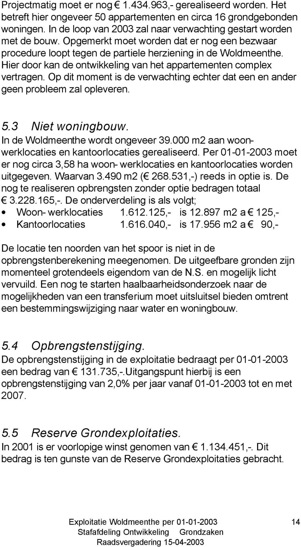 Hier door kan de ontwikkeling van het appartementen complex vertragen. Op dit moment is de verwachting echter dat een en ander geen probleem zal opleveren. 5.3 Niet woningbouw.