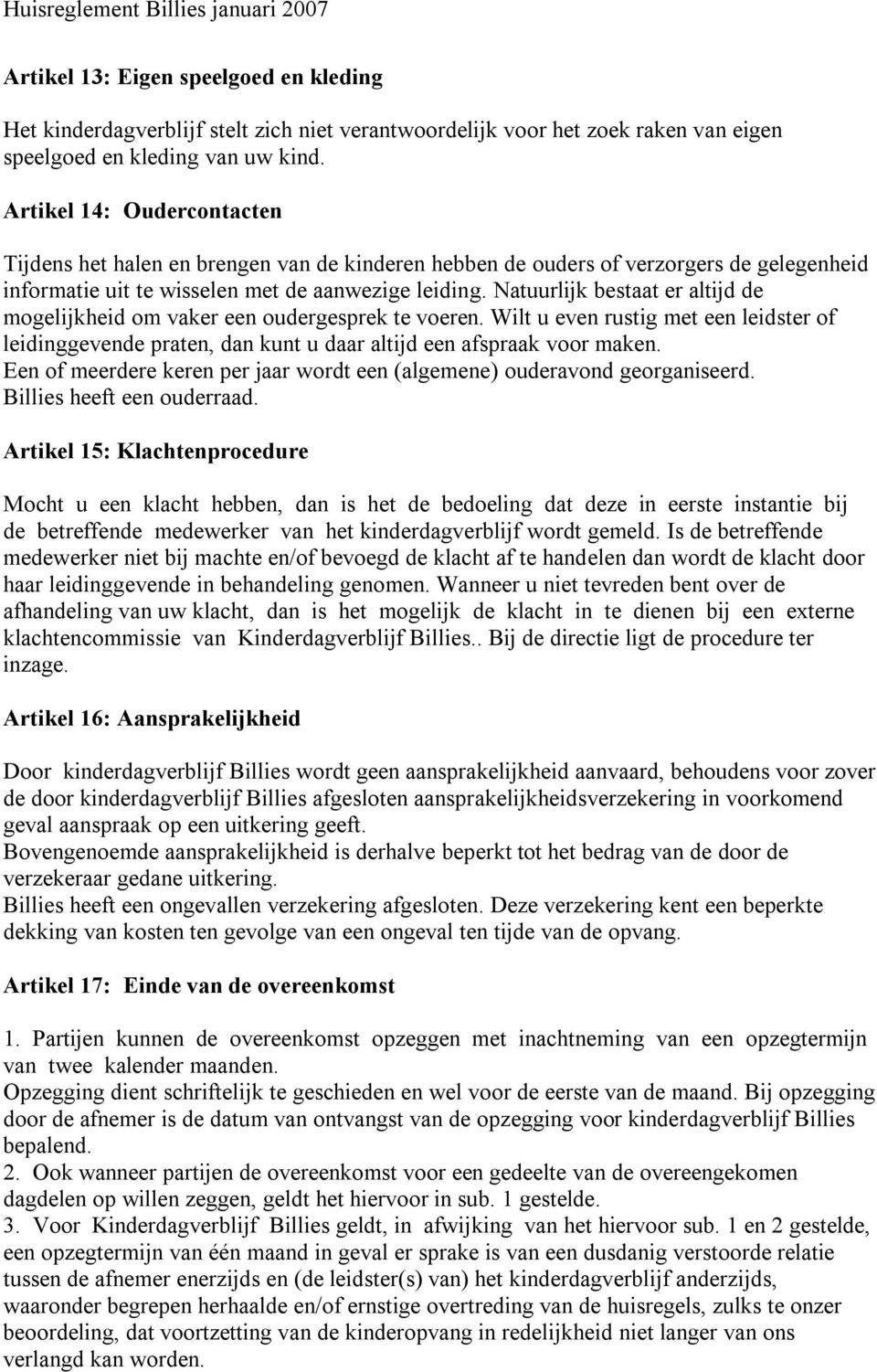 Natuurlijk bestaat er altijd de mogelijkheid om vaker een oudergesprek te voeren. Wilt u even rustig met een leidster of leidinggevende praten, dan kunt u daar altijd een afspraak voor maken.