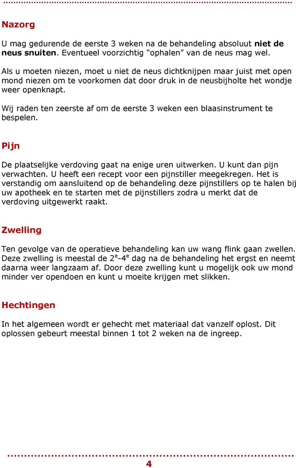 Wij raden ten zeerste af om de eerste 3 weken een blaasinstrument te bespelen. Pijn De plaatselijke verdoving gaat na enige uren uitwerken. U kunt dan pijn verwachten.