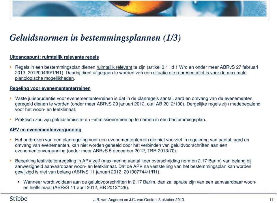 Regeling voor evenemententerreinen Vaste jurisprudentie voor evenemententerreinen is dat in de planregels aantal, aard en omvang van de evenementen geregeld dienen te worden (onder meer ABRvS 29