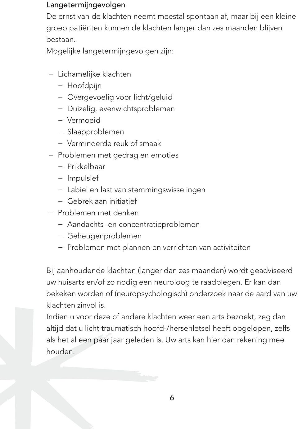 gedrag en emoties Prikkelbaar Impulsief Labiel en last van stemmingswisselingen Gebrek aan initiatief Problemen met denken Aandachts- en concentratieproblemen Geheugenproblemen Problemen met plannen