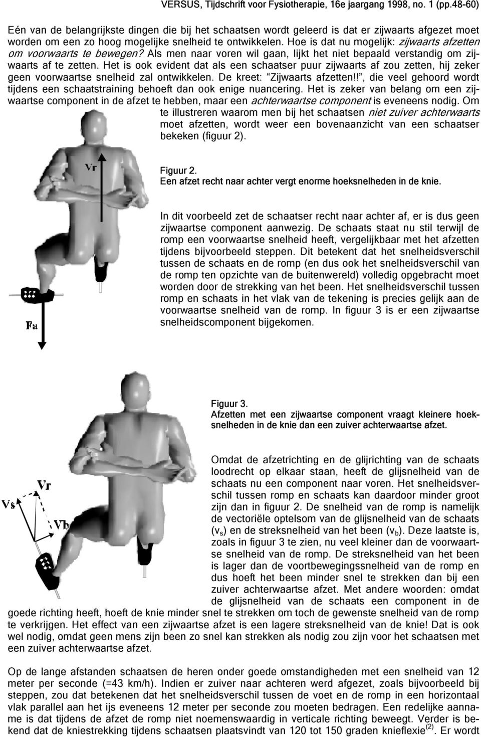 Het is ook evident dat als een schaatser puur zijwaarts af zou zetten, hij zeker geen voorwaartse snelheid zal ontwikkelen. De kreet: Zijwaarts afzetten!