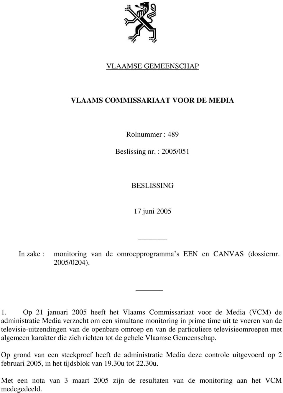 Op 21 januari 2005 heeft het Vlaams Commissariaat voor de Media (VCM) de administratie Media verzocht om een simultane monitoring in prime time uit te voeren van de televisie-uitzendingen van