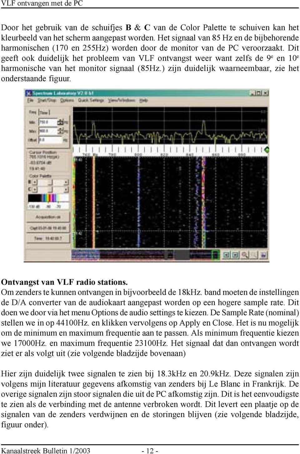 Dit geeft ook duidelijk het probleem van VLF ontvangst weer want zelfs de 9 e en 10 e harmonische van het monitor signaal (85Hz.) zijn duidelijk waarneembaar, zie het onderstaande figuur.