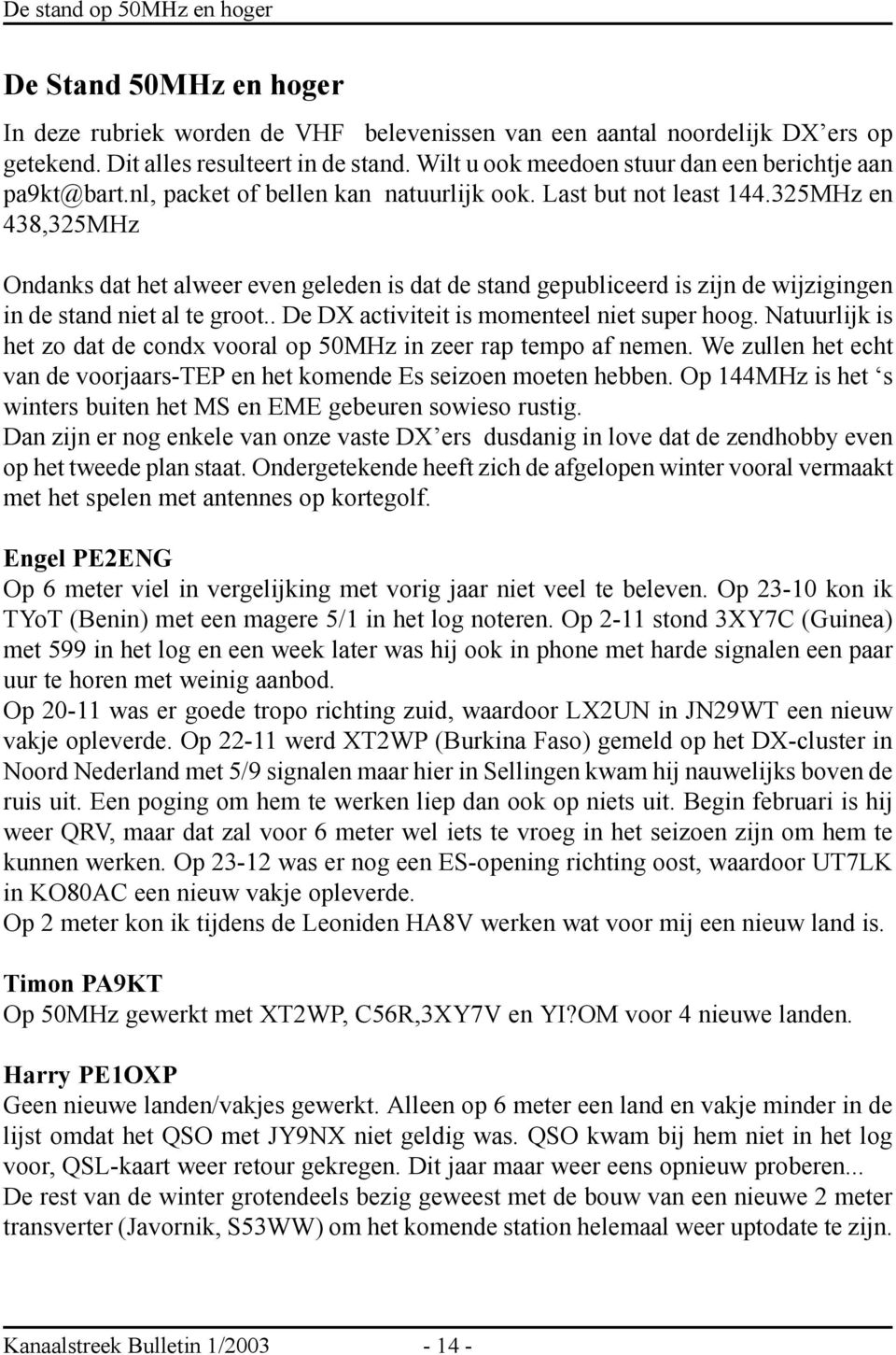 325MHz en 438,325MHz Ondanks dat het alweer even geleden is dat de stand gepubliceerd is zijn de wijzigingen in de stand niet al te groot.. De DX activiteit is momenteel niet super hoog.