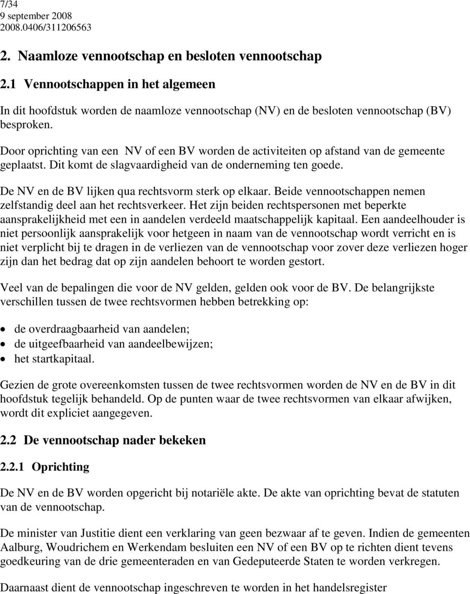 De NV en de BV lijken qua rechtsvorm sterk op elkaar. Beide vennootschappen nemen zelfstandig deel aan het rechtsverkeer.