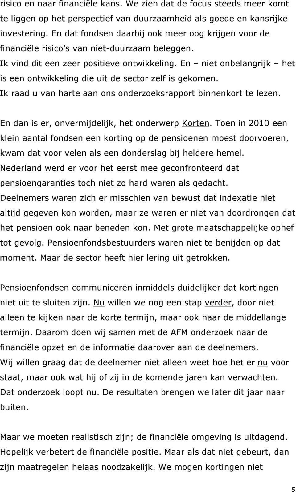 En niet onbelangrijk het is een ontwikkeling die uit de sector zelf is gekomen. Ik raad u van harte aan ons onderzoeksrapport binnenkort te lezen. En dan is er, onvermijdelijk, het onderwerp Korten.