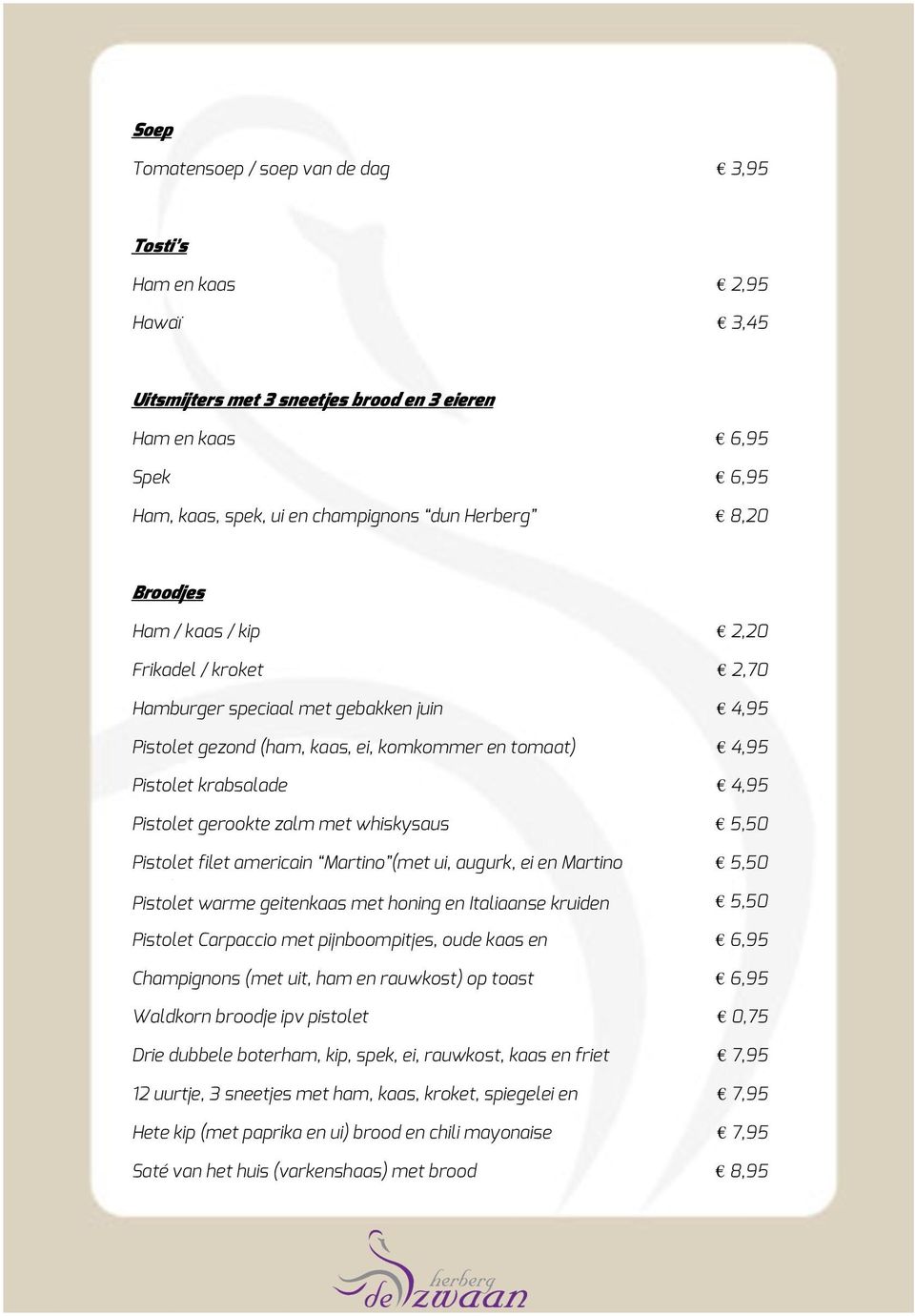 zalm met whiskysaus 5,50 Pistolet filet americain Martino (met ui, augurk, ei en Martino 5,50 saus) Pistolet warme geitenkaas met honing en Italiaanse kruiden 5,50 Pistolet Carpaccio met