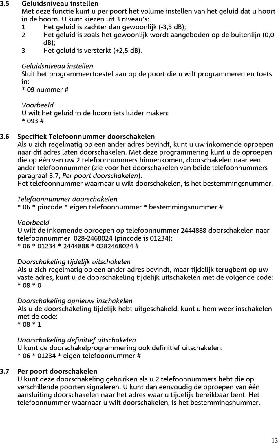 Geluidsniveau instellen Sluit het programmeertoestel aan op de poort die u wilt programmeren en toets in: * 09 nummer # Voorbeeld U wilt het geluid in de hoorn iets luider maken: * 093 # 3.