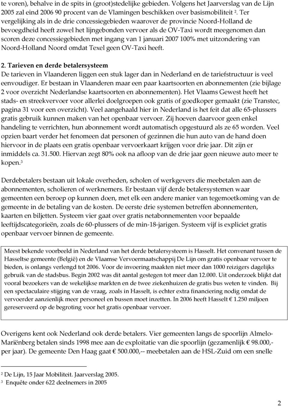 concessiegebieden met ingang van 1 januari 2007 100% met uitzondering van Noord-Holland Noord omdat Texel geen OV-Taxi heeft. 2. Tarieven en derde betalersysteem De tarieven in Vlaanderen liggen een stuk lager dan in Nederland en de tariefstructuur is veel eenvoudiger.