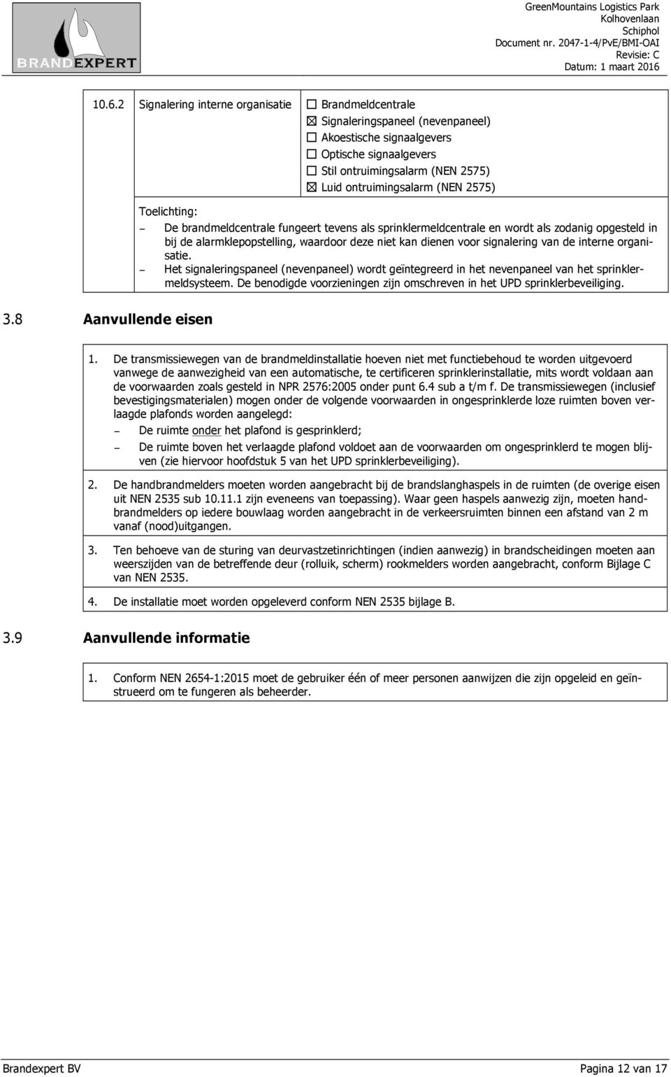 organisatie. Het signaleringspaneel (nevenpaneel) wordt geïntegreerd in het nevenpaneel van het sprinklermeldsysteem. De benodigde voorzieningen zijn omschreven in het UPD sprinklerbeveiliging. 3.