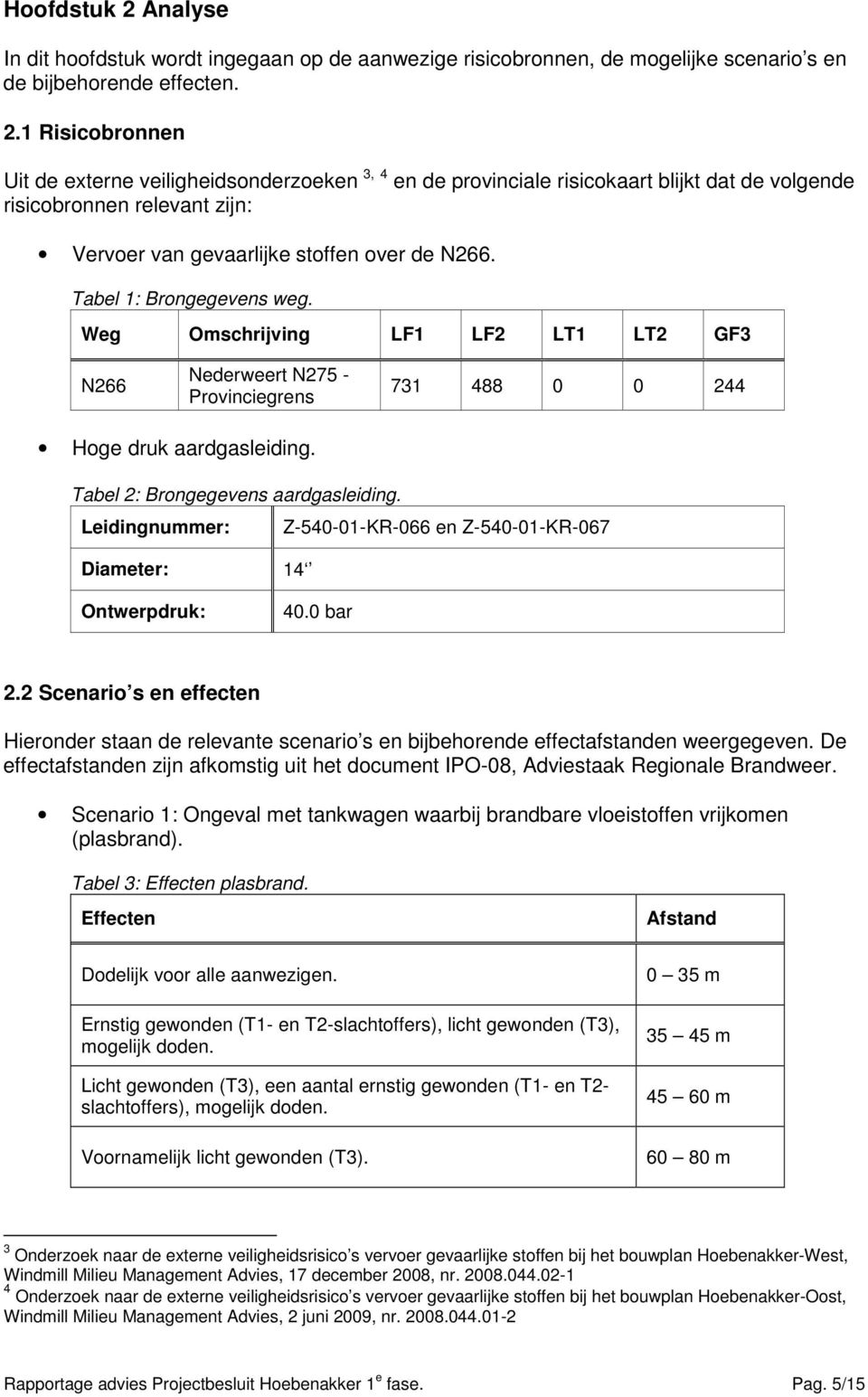 Leidingnummer: Z-540-01-KR-066 en Z-540-01-KR-067 Diameter: 14 Ontwerpdruk: 40.0 bar 2.2 Scenario s en effecten Hieronder staan de relevante scenario s en bijbehorende effectafstanden weergegeven.