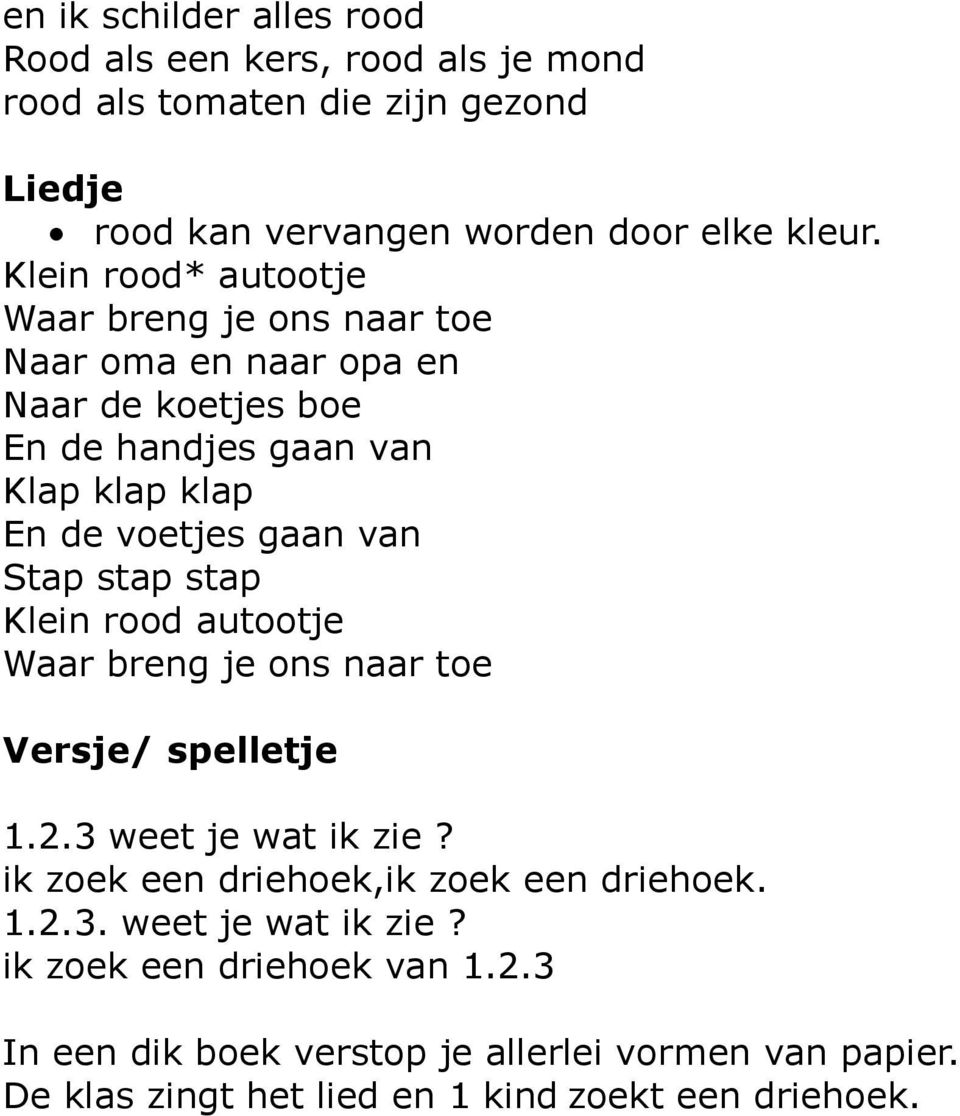 Stap stap stap Klein rood autootje Waar breng je ons naar toe Versje/ spelletje 1.2.3 weet je wat ik zie? ik zoek een driehoek,ik zoek een driehoek. 1.2.3. weet je wat ik zie? ik zoek een driehoek van 1.