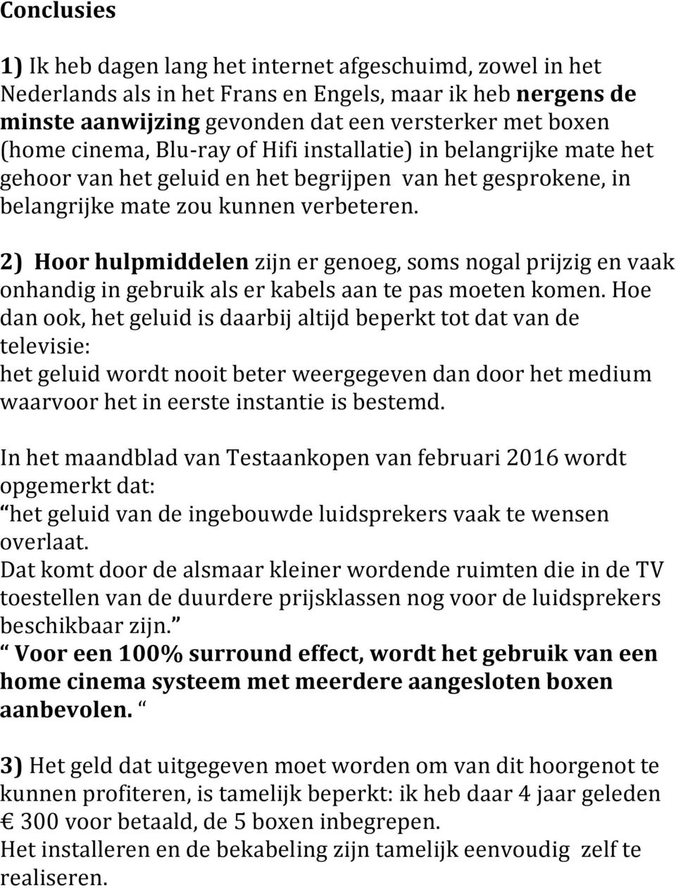 2) Hoor hulpmiddelen zijn er genoeg, soms nogal prijzig en vaak onhandig in gebruik als er kabels aan te pas moeten komen.