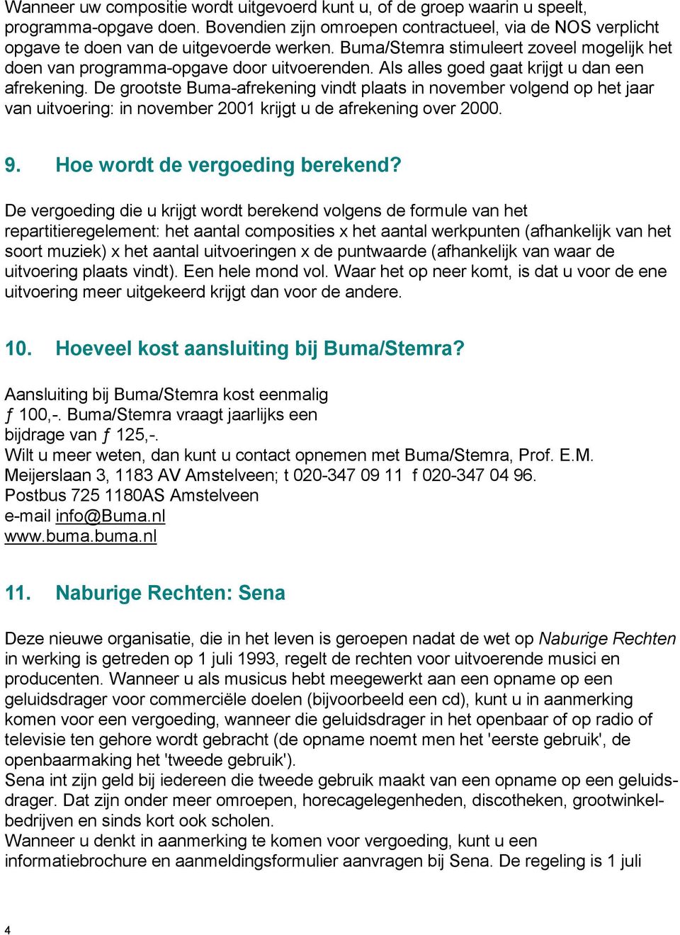 De grootste Buma-afrekening vindt plaats in november volgend op het jaar van uitvoering: in november 2001 krijgt u de afrekening over 2000. 9. Hoe wordt de vergoeding berekend?