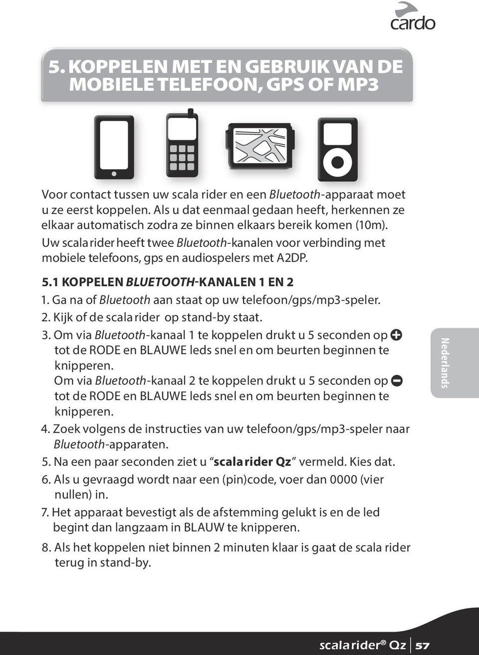 Uw scala rider heeft twee Bluetooth-kanalen voor verbinding met mobiele telefoons, gps en audiospelers met A2DP. 5.1 KOPPELEN BLUETOOTH-KANALEN 1 EN 2 1.