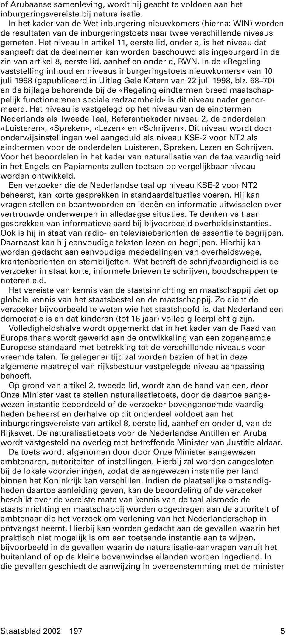 Het niveau in artikel 11, eerste lid, onder a, is het niveau dat aangeeft dat de deelnemer kan worden beschouwd als ingeburgerd in de zin van artikel 8, eerste lid, aanhef en onder d, RWN.