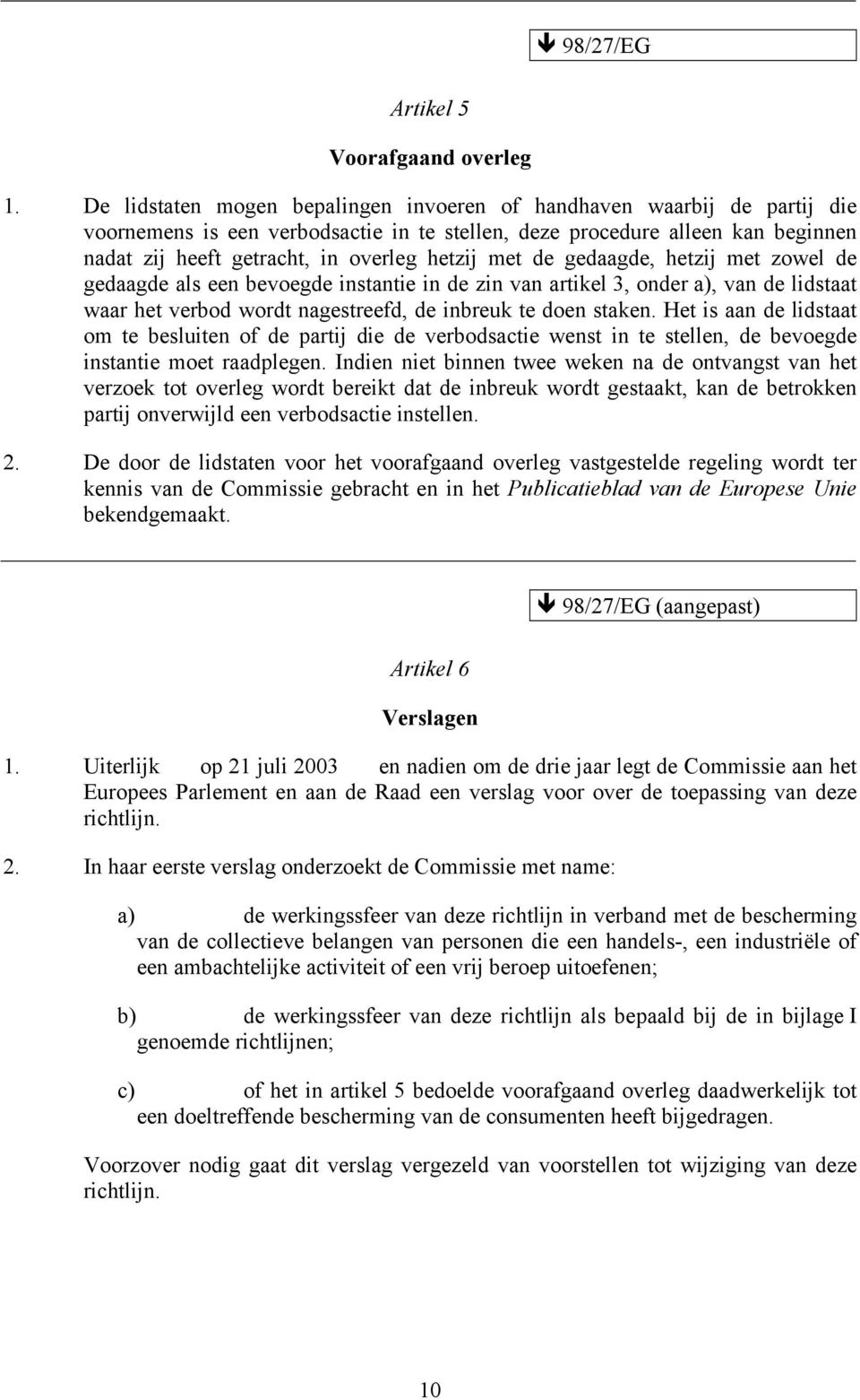 met de gedaagde, hetzij met zowel de gedaagde als een bevoegde instantie in de zin van artikel 3, onder a), van de lidstaat waar het verbod wordt nagestreefd, de inbreuk te doen staken.