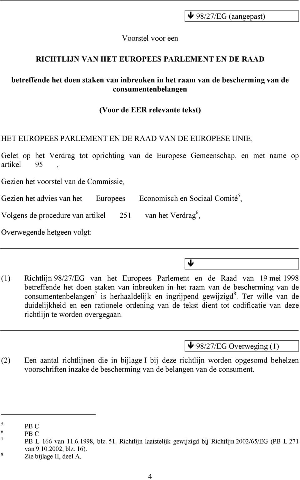 Commissie, Gezien het advies van het Europees Economisch en Sociaal Comité 5, Volgens de procedure van artikel 251 van het Verdrag 6, Overwegende hetgeen volgt: (1) Richtlijn 98/27/EG van het