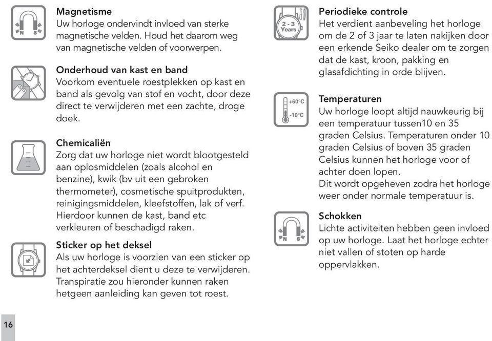 Chemicaliën Zorg dat uw horloge niet wordt blootgesteld aan oplosmiddelen (zoals alcohol en benzine), kwik (bv uit een gebroken thermometer), cosmetische spuitprodukten, reinigingsmiddelen,