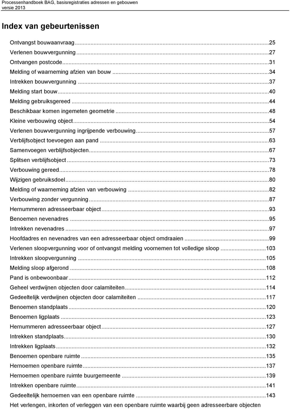 ..63 Samenvoegen verblijfsobjecten...67 Splitsen verblijfsobject...73 Verbouwing gereed...78 Wijzigen gebruiksdoel...80 Melding of waarneming afzien van verbouwing...82 Verbouwing zonder vergunning.