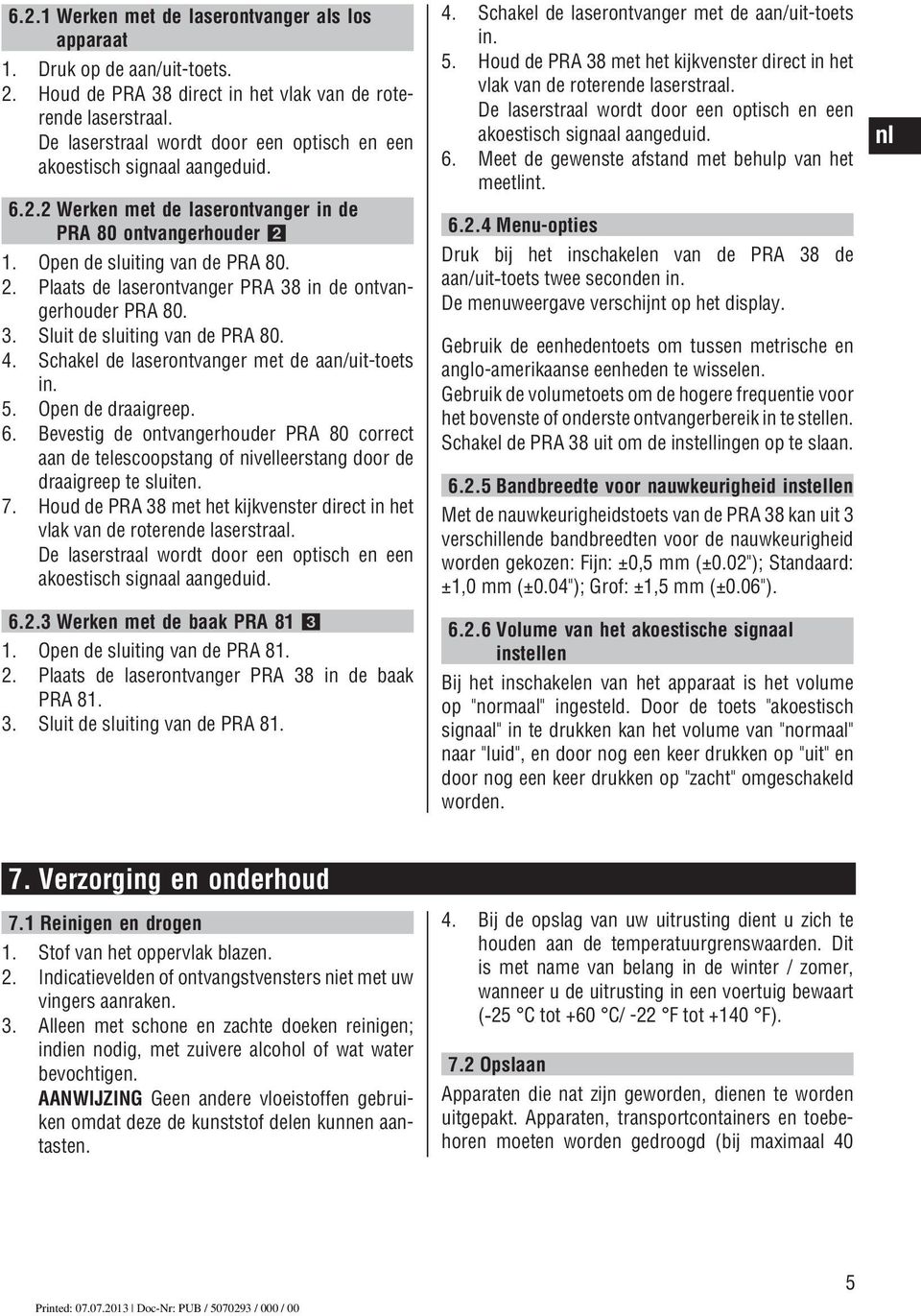 1. Open de sluiting van de PRA 80. 2. Plaats de laserontvanger PRA 38 in de ontvangerhouder PRA 80. 3. Sluit de sluiting van de PRA 80. 4. Schakel de laserontvanger met de aan/uit-toets in. 5.