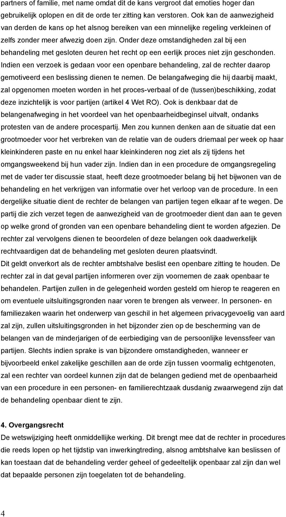 Onder deze omstandigheden zal bij een behandeling met gesloten deuren het recht op een eerlijk proces niet zijn geschonden.