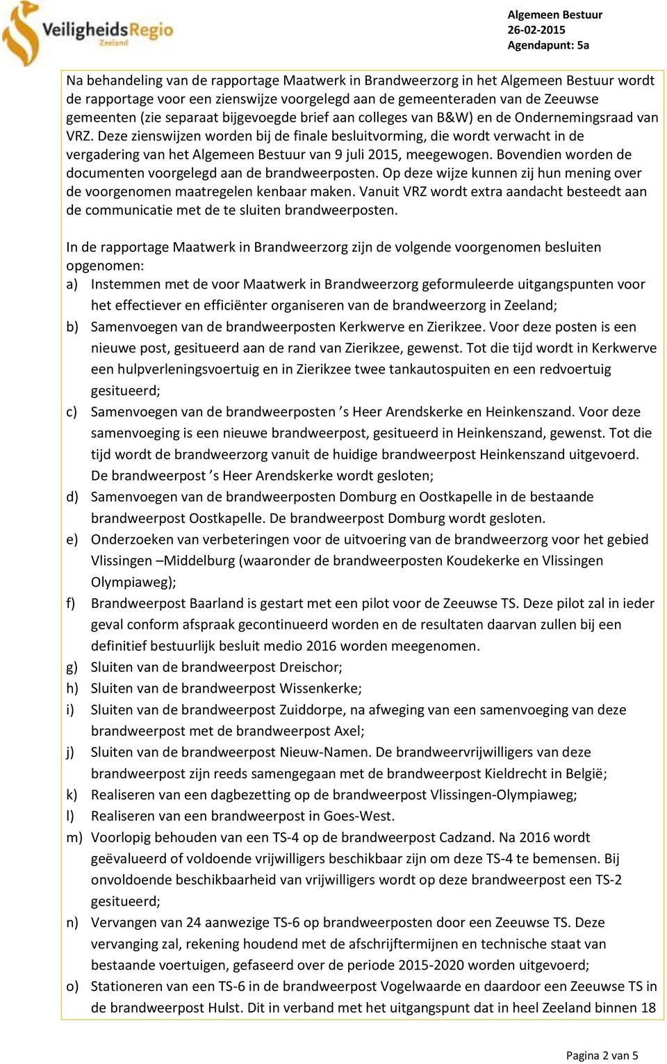 Deze zienswijzen worden bij de finale besluitvorming, die wordt verwacht in de vergadering van het Algemeen Bestuur van 9 juli 2015, meegewogen.