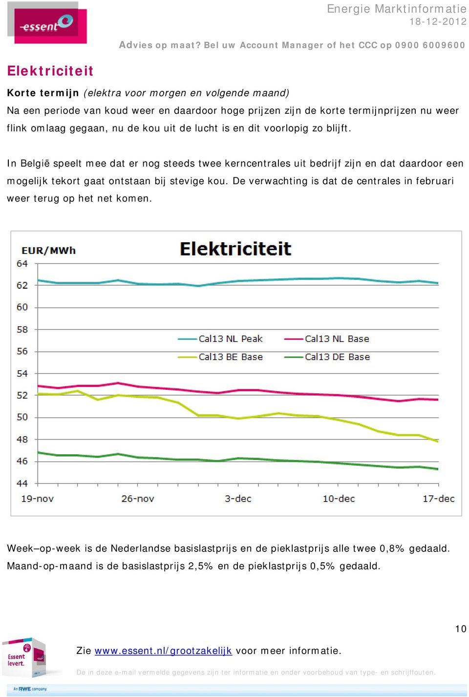 In België speelt mee dat er nog steeds twee kerncentrales uit bedrijf zijn en dat daardoor een mogelijk tekort gaat ontstaan bij stevige kou.