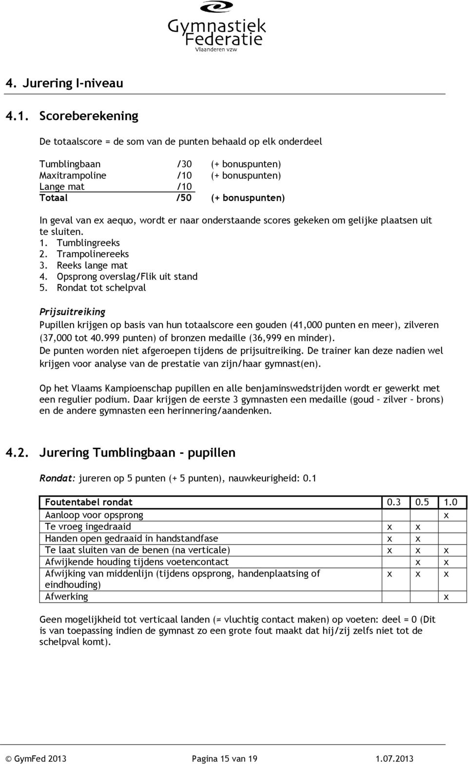 e aequo, wordt er naar onderstaande scores gekeken om gelijke plaatsen uit te sluiten. 1. Tumblingreeks 2. Trampolinereeks 3. Reeks lange mat 4. Opsprong overslag/flik uit stand 5.