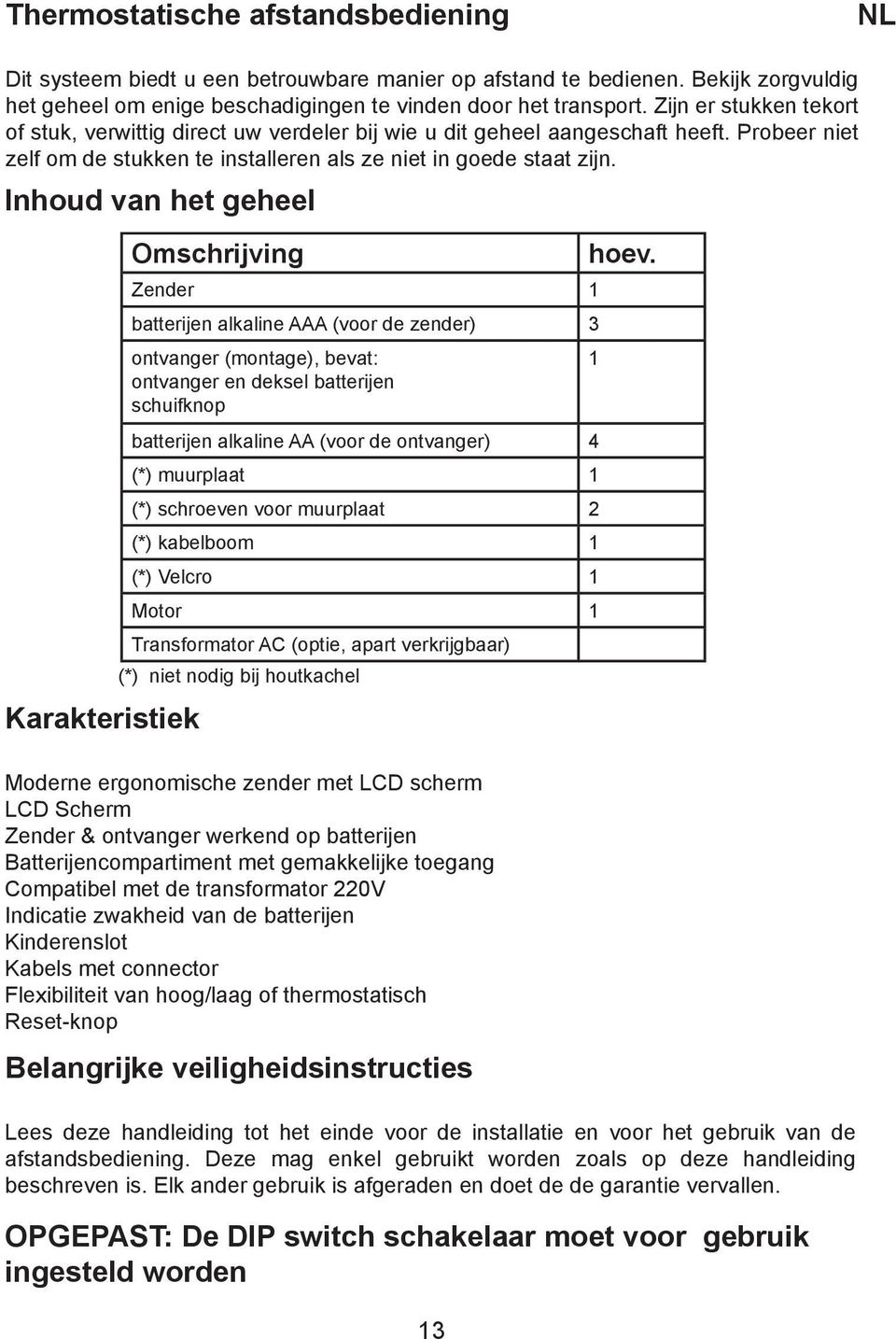 Inhoud van het geheel Karakteristiek Omschrijving Zender 1 batterijen alkaline AAA (voor de zender) 3 ontvanger (montage), bevat: 1 ontvanger en deksel batterijen schuifknop batterijen alkaline AA