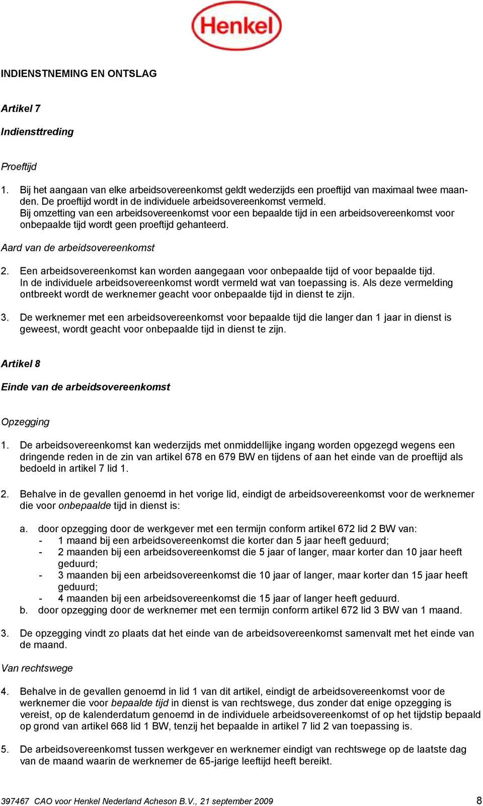 Bij omzetting van een arbeidsovereenkomst voor een bepaalde tijd in een arbeidsovereenkomst voor onbepaalde tijd wordt geen proeftijd gehanteerd. Aard van de arbeidsovereenkomst 2.