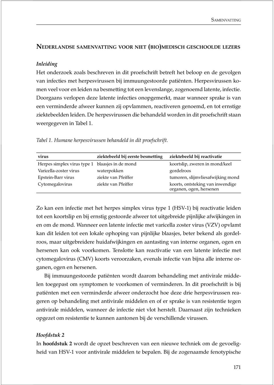 Doorgaans verlopen deze latente infecties onopgemerkt, maar wanneer sprake is van een verminderde afweer kunnen zij opvlammen, reactiveren genoemd, en tot ernstige ziektebeelden leiden.