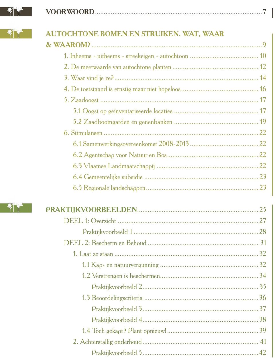 1 Samenwerkingsovereenkomst 2008-2013...22 6.2 Agentschap voor Natuur en Bos...22 6.3 Vlaamse Landmaatschappij...22 6.4 Gemeentelijke subsidie... 23 6.5 Regionale landschappen... 23 PRAKTIJKVOORBEELDEN.